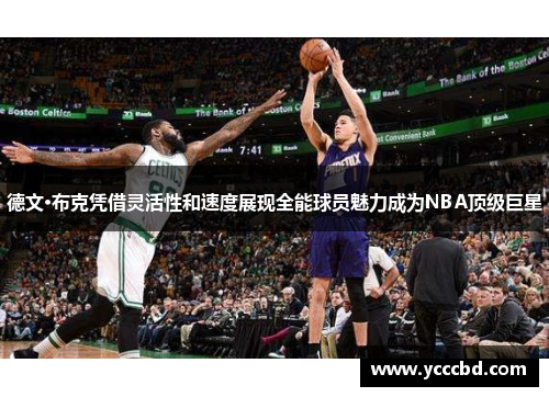 德文·布克凭借灵活性和速度展现全能球员魅力成为NBA顶级巨星