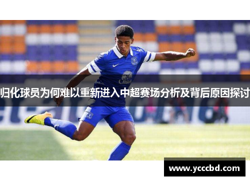 归化球员为何难以重新进入中超赛场分析及背后原因探讨